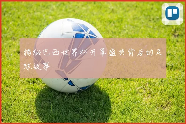 揭秘巴西世界杯开幕盛典背后的足球故事