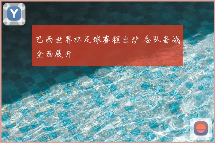 巴西世界杯足球赛程出炉 各队备战全面展开