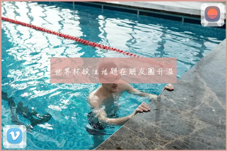 世界杯投注话题在朋友圈升温