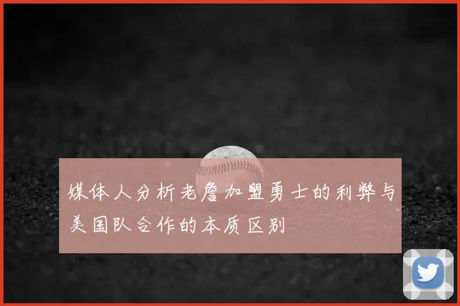 媒体人分析老詹加盟勇士的利弊与美国队合作的本质区别
