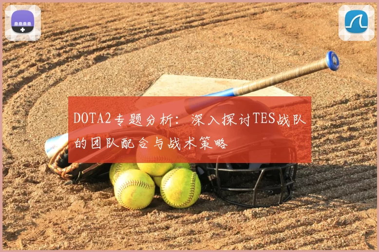 DOTA2专题分析:深入探讨TES战队的团队配合与战术策略