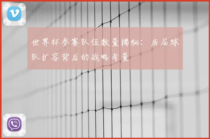 世界杯参赛队伍数量揭秘：历届球队扩容背后的战略考量