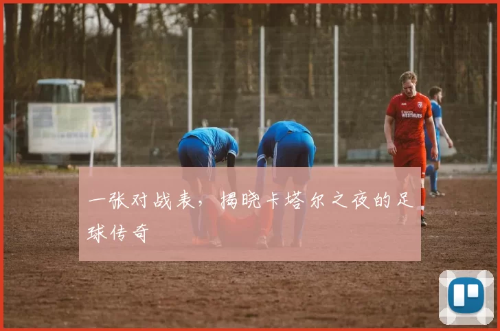 一张对战表,揭晓卡塔尔之夜的足球传奇