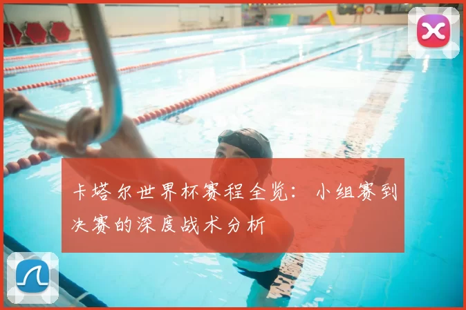 卡塔尔世界杯赛程全览:小组赛到决赛的深度战术分析