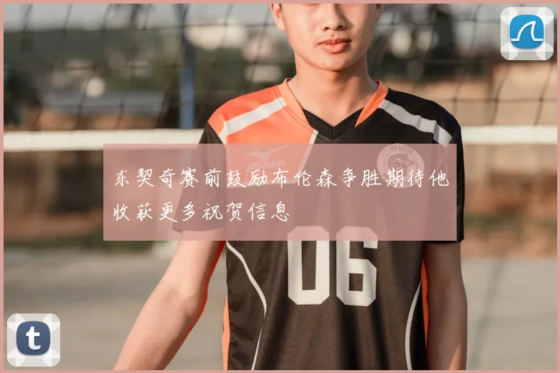 东契奇赛前鼓励布伦森争胜期待他收获更多祝贺信息