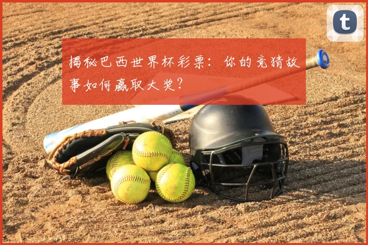 揭秘巴西世界杯彩票：你的竞猜故事如何赢取大奖？