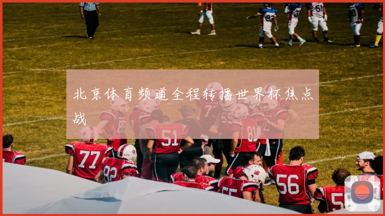 北京体育频道全程转播世界杯焦点战