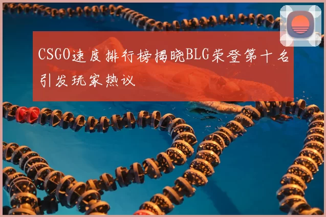 CSGO速度排行榜揭晓BLG荣登第十名引发玩家热议