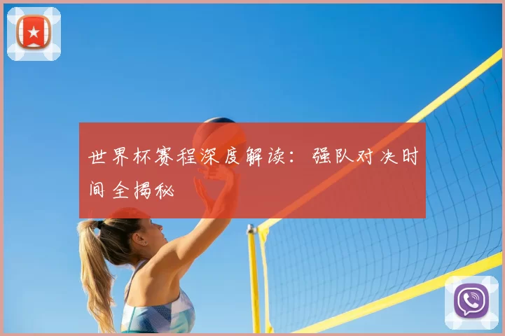 世界杯赛程深度解读:强队对决时间全揭秘