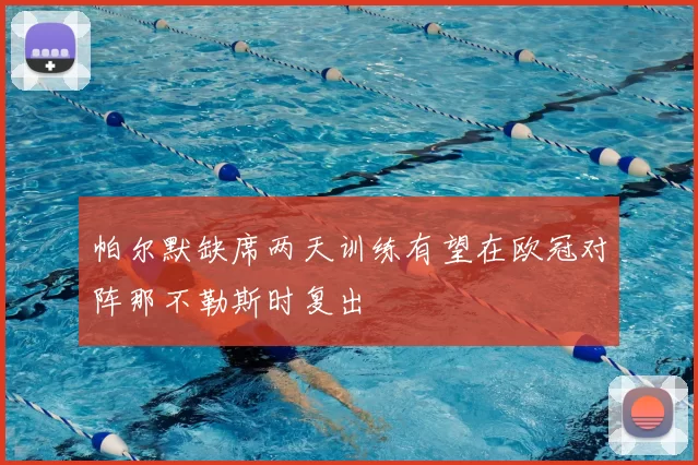 帕尔默缺席两天训练有望在欧冠对阵那不勒斯时复出