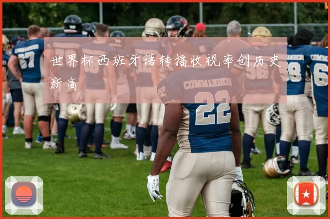 世界杯西班牙语转播收视率创历史新高