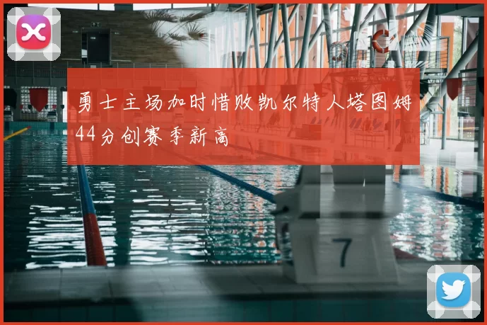 勇士主场加时惜败凯尔特人塔图姆44分创赛季新高