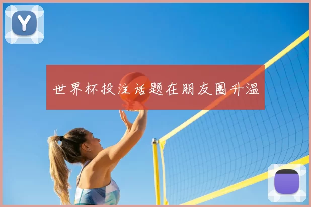 世界杯投注话题在朋友圈升温