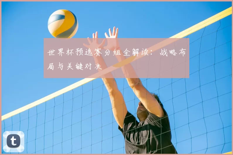 世界杯预选赛分组全解读:战略布局与关键对决