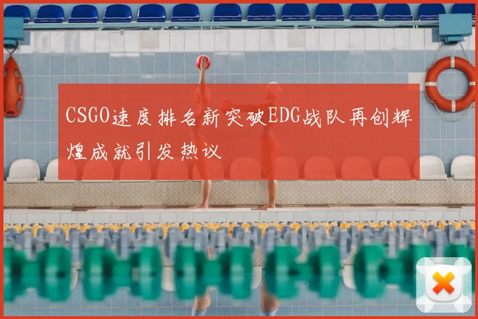 CSGO速度排名新突破EDG战队再创辉煌成就引发热议