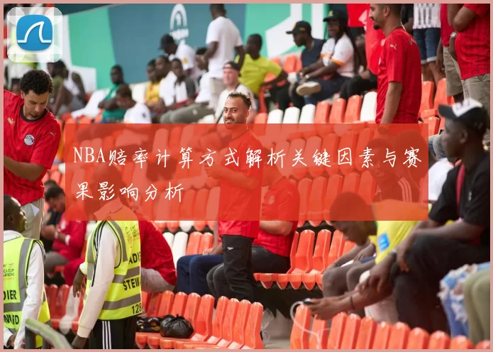 NBA赔率计算方式解析关键因素与赛果影响分析