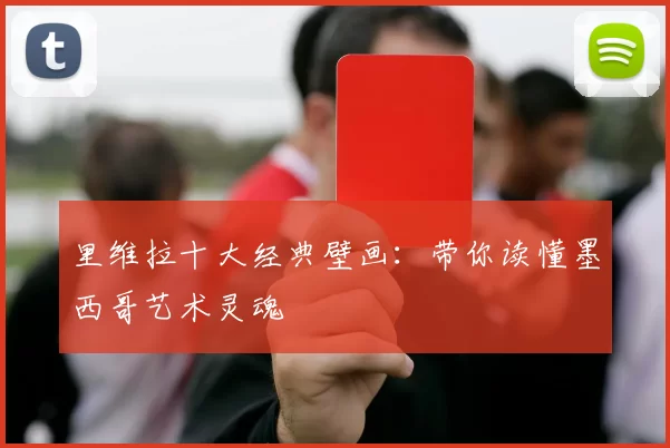 里维拉十大经典壁画:带你读懂墨西哥艺术灵魂