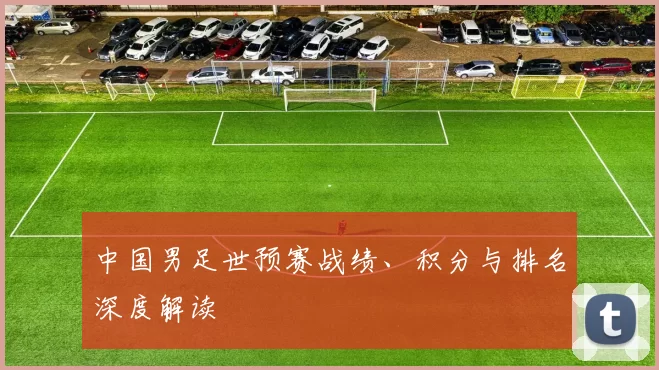 中国男足世预赛战绩、积分与排名深度解读