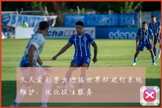 天天爱彩票为迎接世界杯进行系统维护，优化投注服务