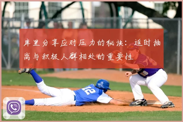 库里分享应对压力的秘诀：适时抽离与积极人群相处的重要性