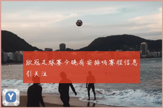 欧冠足球赛今晚有安排吗赛程信息引关注
