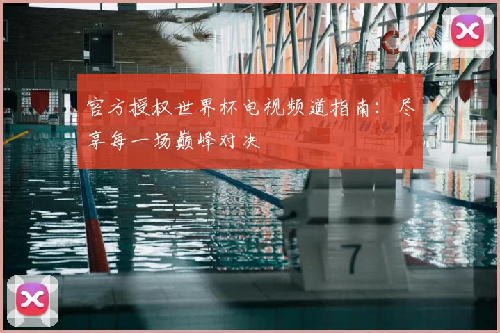 官方授权世界杯电视频道指南：尽享每一场巅峰对决