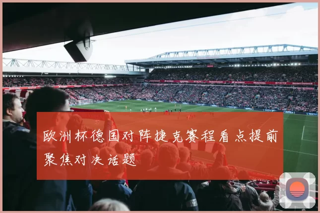 欧洲杯德国对阵捷克赛程看点提前聚焦对决话题