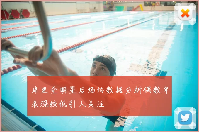 库里全明星后场均数据分析偶数年表现较低引人关注