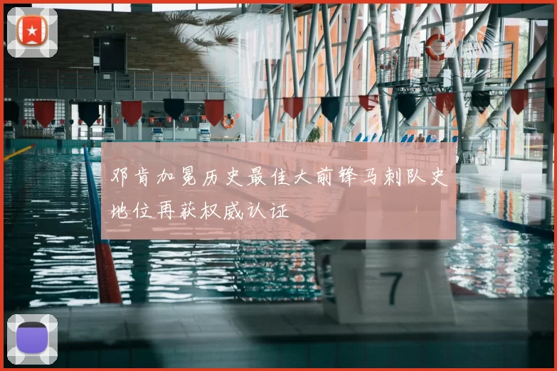 邓肯加冕历史最佳大前锋马刺队史地位再获权威认证