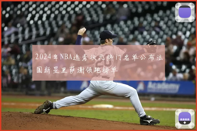 2024年NBA选秀状元热门名单公布法国新星里萨谢领跑榜单