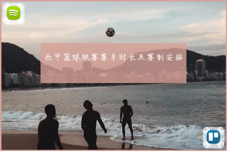 西甲篮球联赛赛季时长及赛制安排