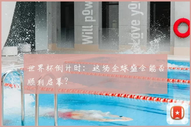 世界杯倒计时：这场全球盛会能否顺利启幕？