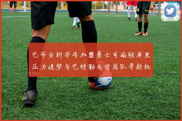巴爷分析字母加盟勇士可减轻库里压力追梦与巴特勒或将离队寻新机遇
