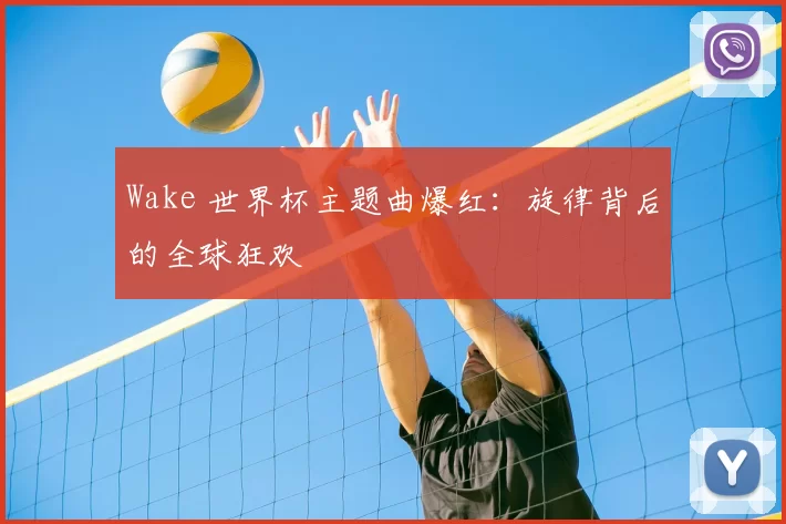Wake 世界杯主题曲爆红：旋律背后的全球狂欢