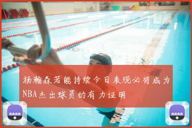 杨瀚森若能持续今日表现必将成为NBA杰出球员的有力证明