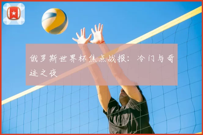 俄罗斯世界杯焦点战报：冷门与奇迹之夜